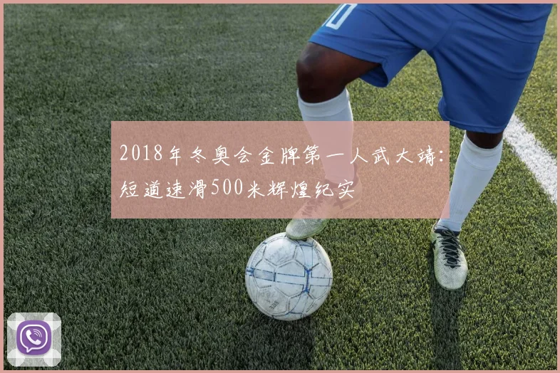 2018年冬奥会金牌第一人武大靖：短道速滑500米辉煌纪实