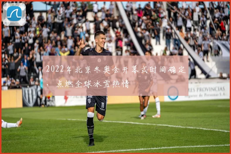 2022年北京冬奥会开幕式时间确定，点燃全球冰雪热情