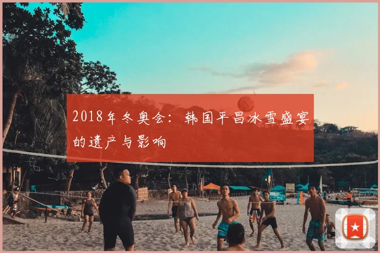 2018年冬奥会：韩国平昌冰雪盛宴的遗产与影响